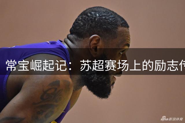 常宝崛起记：苏超赛场上的励志传奇